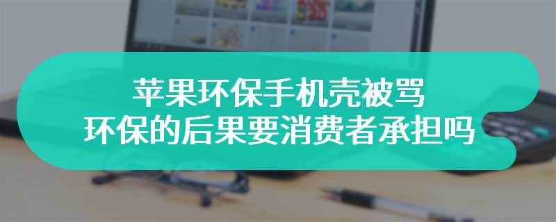 苹果环保手机壳被骂 环保的后果要消费者承担吗