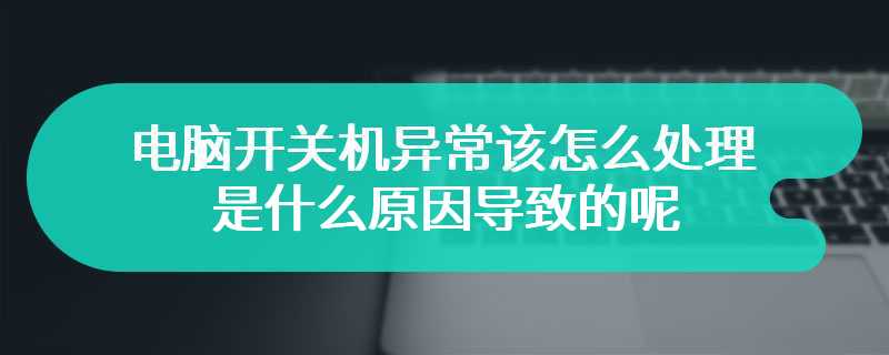 电脑开关机异常该怎么处理 是什么原因导致的呢