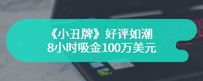 《小丑牌》好评如潮 8小时吸金100万美元