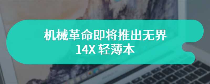 机械革命即将推出无界 14X 轻薄本 即将在下月面世