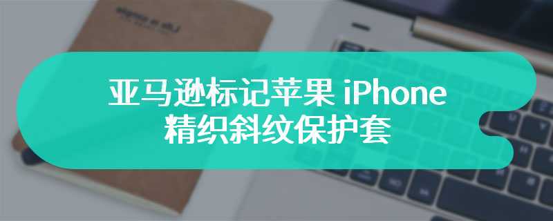 亚马逊标记苹果 iPhone 精织斜纹保护套：用户退货比例过高