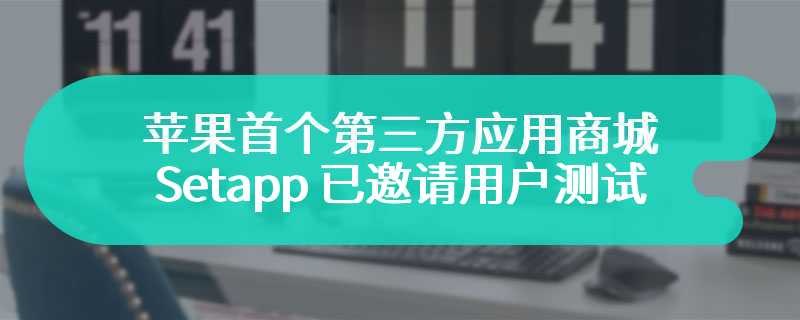 4 月欧洲落地，苹果首个第三方应用商城 Setapp 已邀请用户测试