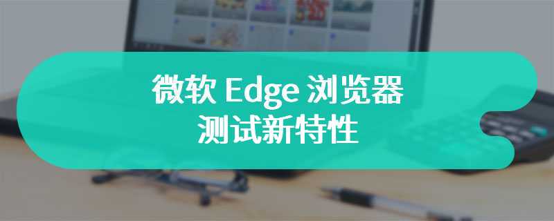 微软 Edge 浏览器测试新特性：AI“可视化搜索”图片相关内容