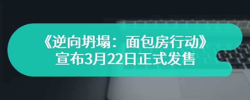 一份来自2013年的执念与回想，《逆向坍塌：面包房行动》宣布3月22日正式发售