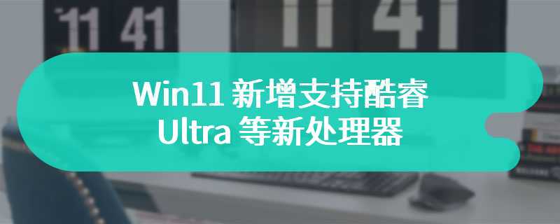 微软“偏袒”英特尔，Win11 新增支持酷睿 Ultra 等新处理器：总数达 903 款