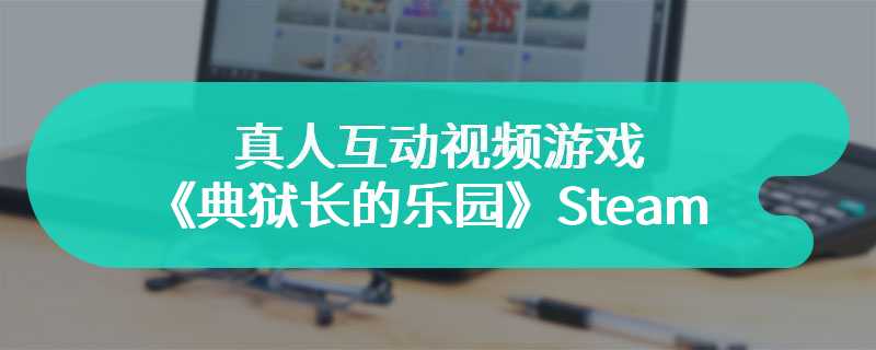 真人互动视频游戏《典狱长的乐园》Steam页面上线 发售日待定