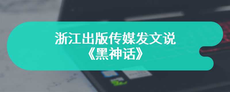 浙江出版传媒发文说《黑神话》 版号获批 送审画面公布