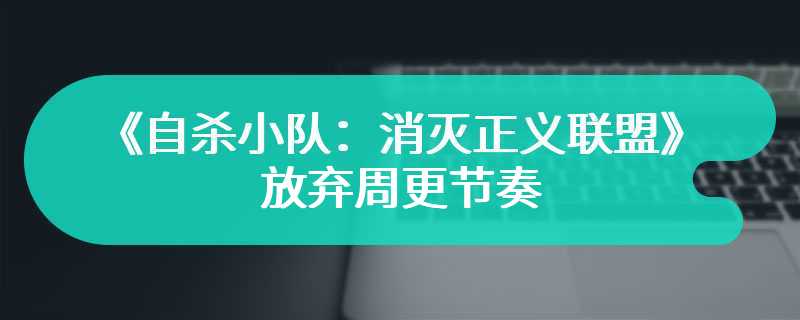 《自杀小队：消灭正义联盟》放弃周更节奏 备战第一赛季