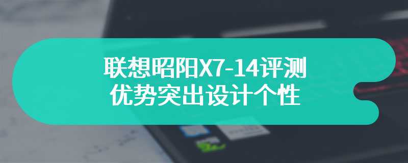 联想昭阳X7-14评测 优势突出设计个性