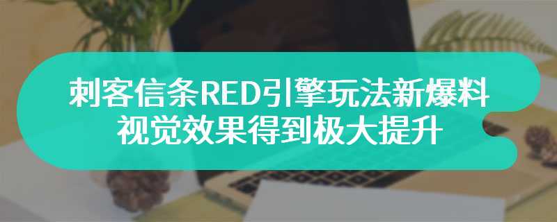 刺客信条RED引擎玩法新爆料 视觉效果得到极大提升