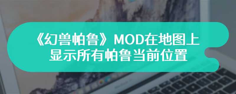 《幻兽帕鲁》MOD在地图上显示所有帕鲁当前位置