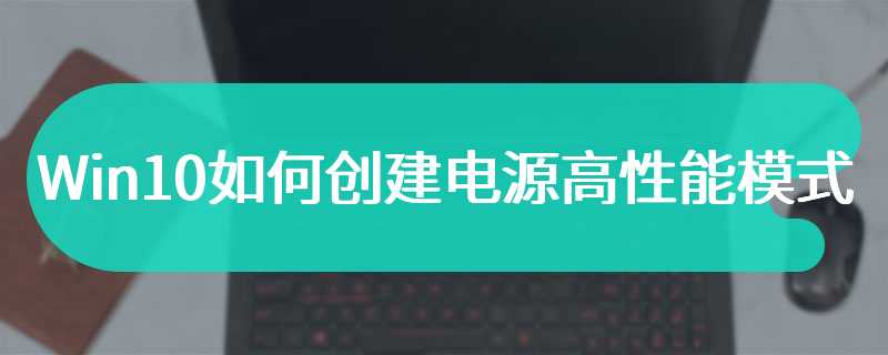 Win10如何创建电源高性能模式