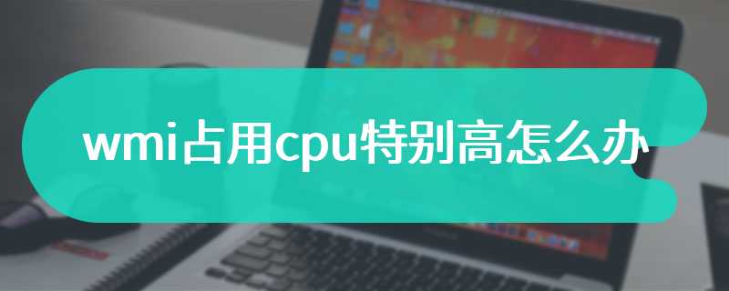 wmi占用cpu特别高怎么办