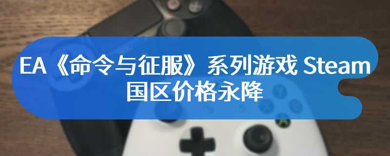 EA《命令与征服》系列游戏 Steam 国区价格永降：《红色警戒 3》降至 15 元