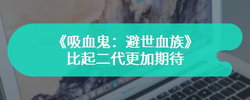 玩家呼吁《吸血鬼：避世血族》重制 比起二代更加期待