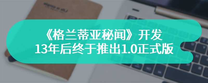 角色扮演游戏《格兰蒂亚秘闻》开发13年后终于推出1.0正式版