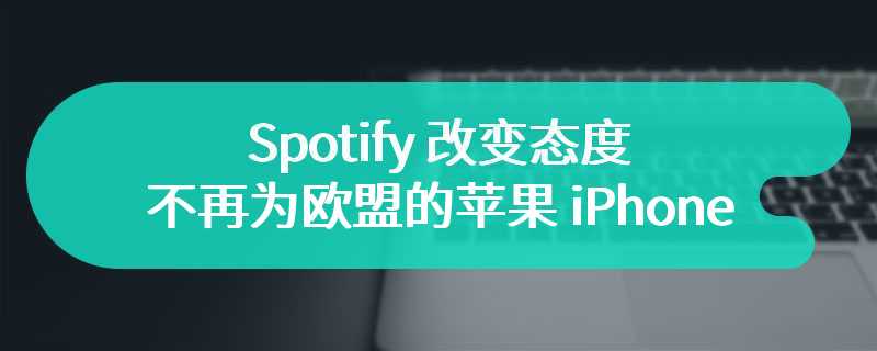 Spotify 改变态度，不再为欧盟的苹果 iPhone 应用提供内购