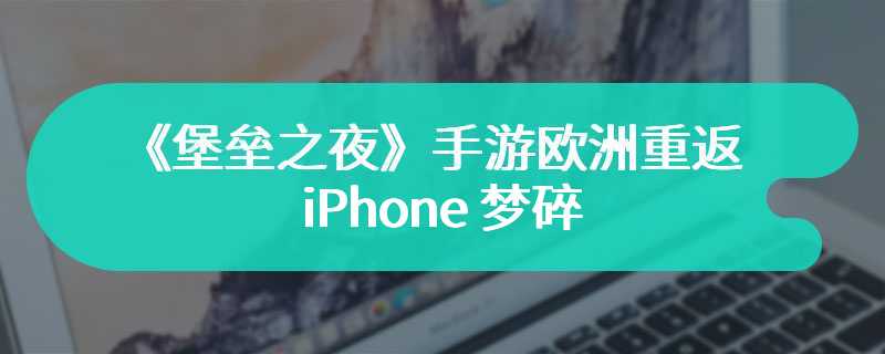 《堡垒之夜》手游欧洲重返 iPhone 梦碎，苹果再封杀 Epic 开发者账号