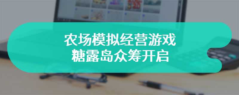 农场模拟经营游戏糖露岛众筹开启 实机演习公开