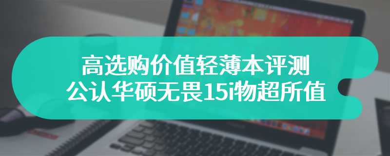 高选购价值轻薄本评测 公认华硕无畏15i物超所值