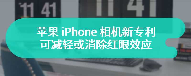 苹果 iPhone 相机新专利：可减轻或消除红眼效应