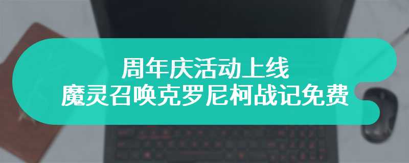 周年庆活动上线 魔灵召唤克罗尼柯战记免费送自选五星