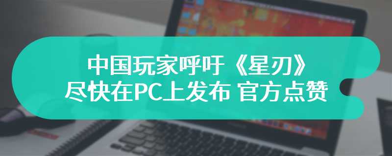 中国玩家呼吁《星刃》尽快在PC上发布 官方点赞