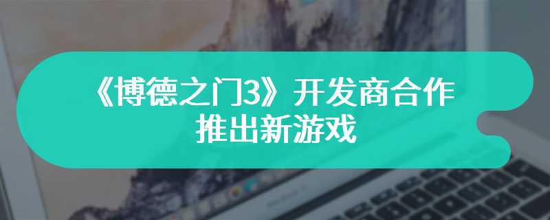 孩之宝有意与《博德之门3》开发商合作推出新游戏