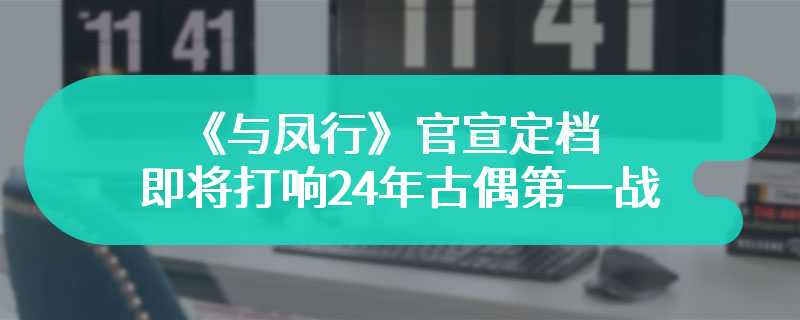 《与凤行》官宣定档 即将打响24年古偶第一战