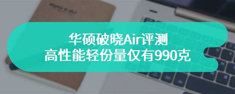 华硕破晓Air评测 高性能轻份量仅有990克