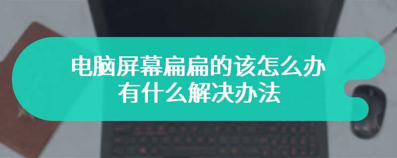 电脑屏幕扁扁的该怎么办 有什么解决办法