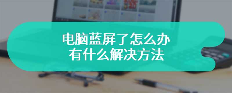 电脑蓝屏了怎么办 有什么解决方法