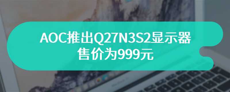 AOC推出Q27N3S2显示器 售价为999元