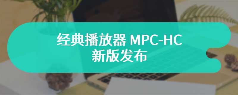 经典播放器 MPC-HC 新版发布：改善快捷键、状态栏新增显示音轨详细信息选项