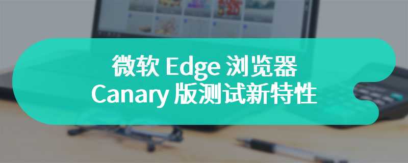 微软 Edge 浏览器 Canary 版测试新特性：新增原生视频 AI 翻译功能开关