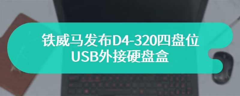 铁威马发布D4-320四盘位USB外接硬盘盒 官网定价999元