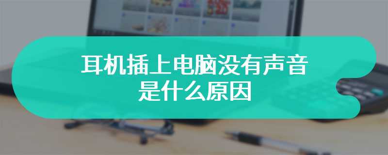 耳机插上电脑没有声音是什么原因 有什么解决方法