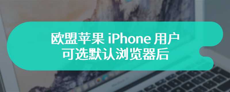 欧盟苹果 iPhone 用户可选默认浏览器后，Brave 称其浏览器下载量激增