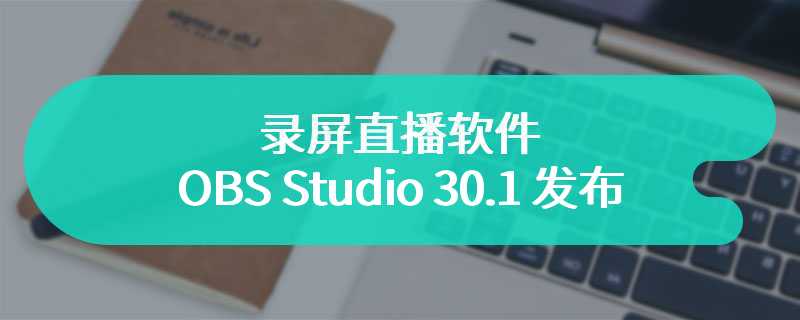 录屏直播软件 OBS Studio 30.1 发布：支持 PipeWire 视频源、为 VA-API 支持 AV1 等