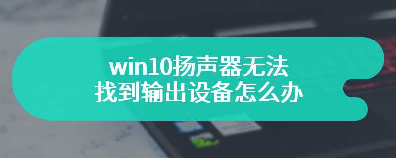 win10扬声器无法找到输出设备怎么办