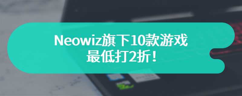 Neowiz旗下10款游戏最低打2折！包含《匹诺曹的谎言》！