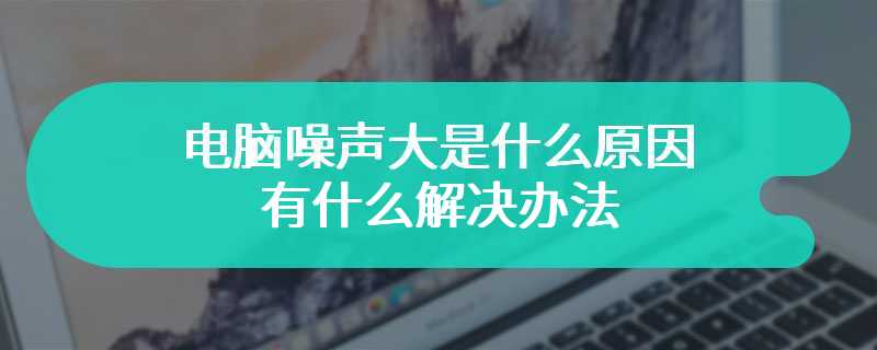 电脑噪声大是什么原因 有什么解决办法