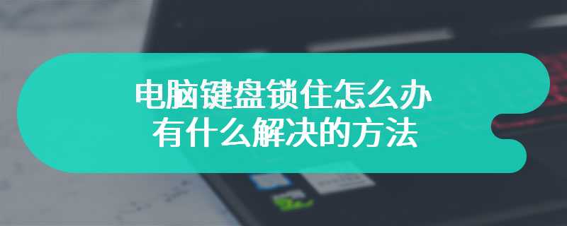 电脑键盘锁住怎么办 有什么解决的方法