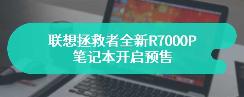 联想拯救者全新R7000P笔记本开启预售 搭载锐龙7 8845H+RTX4060