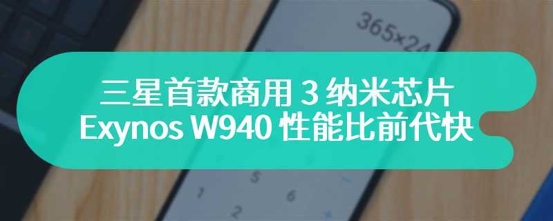 三星首款商用 3 纳米芯片，消息称 Exynos W940 性能比前代快 30%