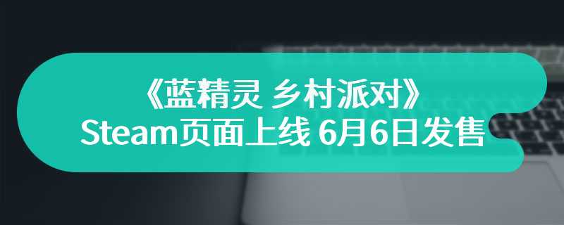 动画改编游戏《蓝精灵 乡村派对》Steam页面上线 6月6日发售