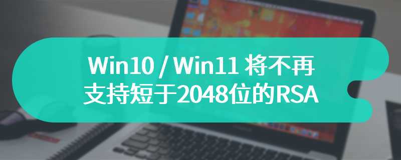 Win10 / Win11 将不再支持短于 2048 位的 RSA 密钥证书