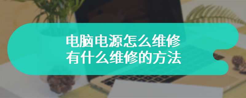 电脑电源怎么维修 有什么维修的方法