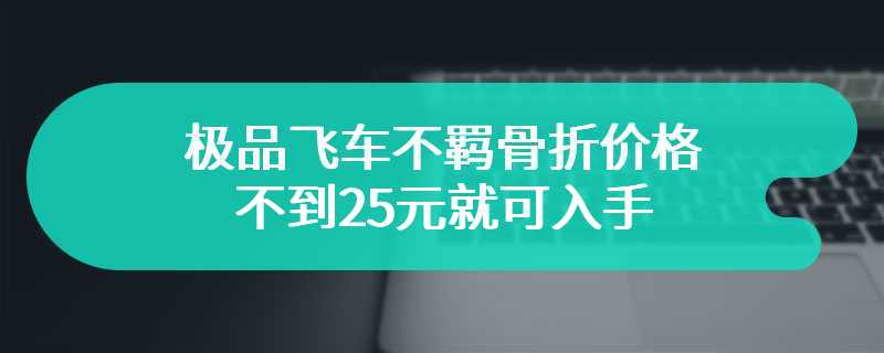 极品飞车不羁骨折价格 不到25元就可入手