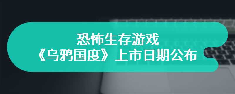 5月发售 恐怖生存游戏《乌鸦国度》上市日期公布
